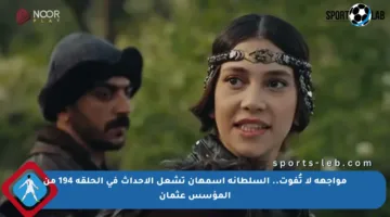 مواجهة لا تُفوت.. السلطانة أسمهان تشعل الأحداث في الحلقة 194 من المؤسس عثمان